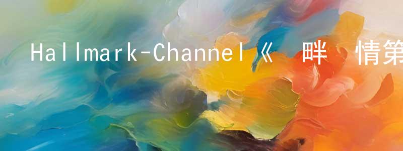 陳仁達的動漫綜藝大全,Hallmark-Channel《灣畔傾情第四季》迅雷下載/在線觀看/百度云-都市/情感-美劇天堂